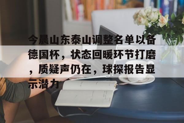 半岛体育官网登录-今晨山东泰山调整名单以备德国杯，状态回暖环节打磨，质疑声仍在，球探报告显示潜力