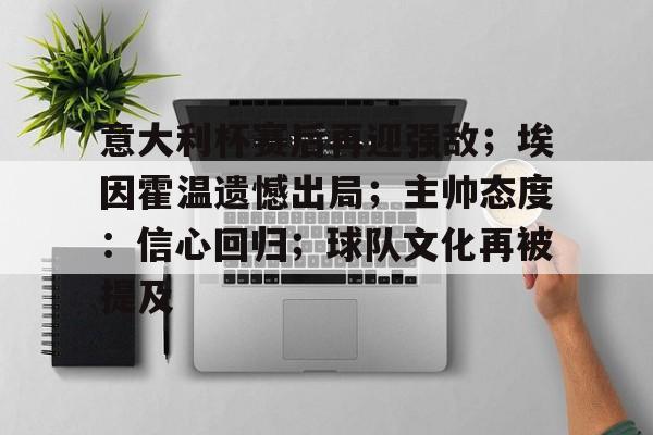 半岛体育官方网站-意大利杯赛后再迎强敌；埃因霍温遗憾出局；主帅态度：信心回归；球队文化再被提及